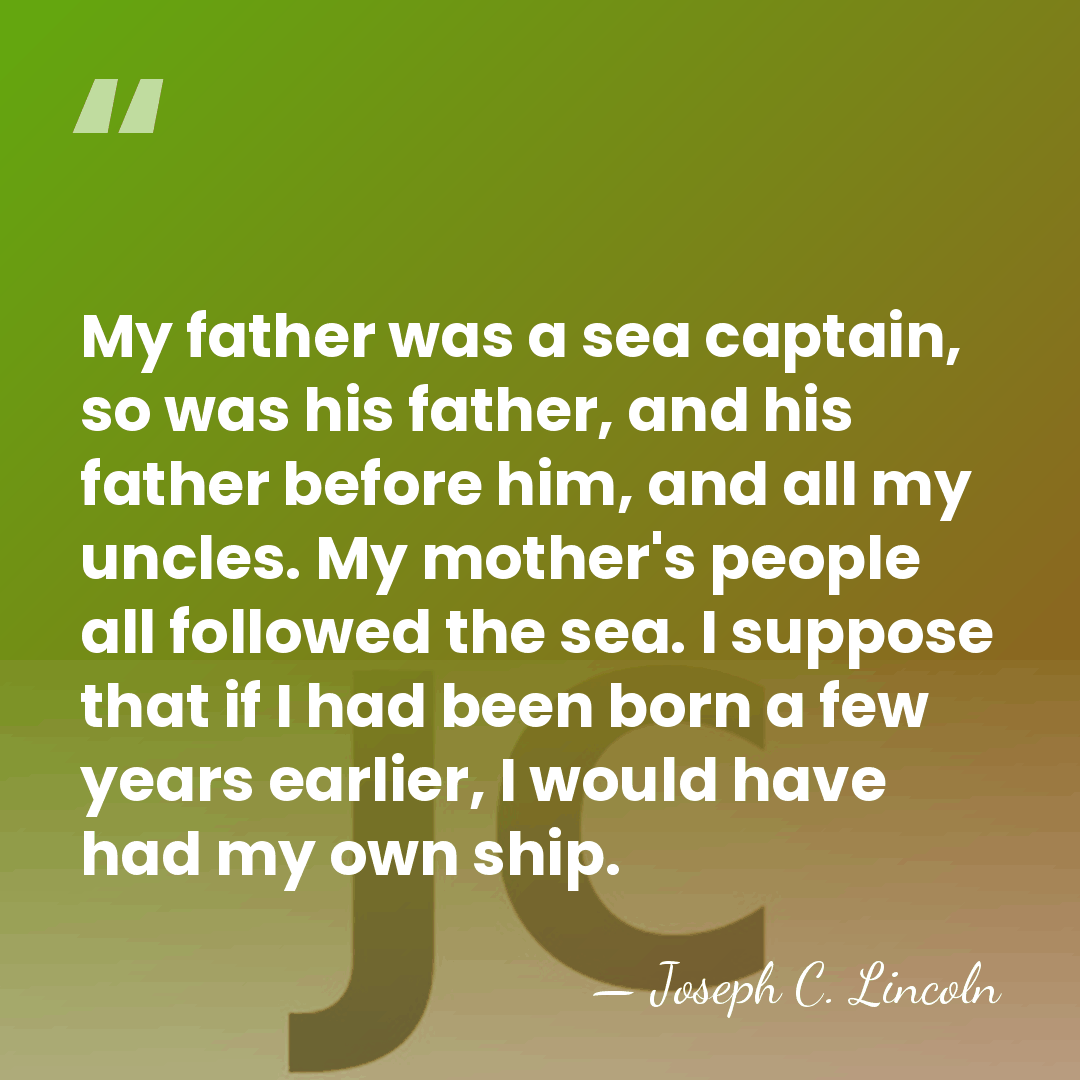 My father was a sea captain, so was his father, and his&hellip; - Joseph C. Lincoln