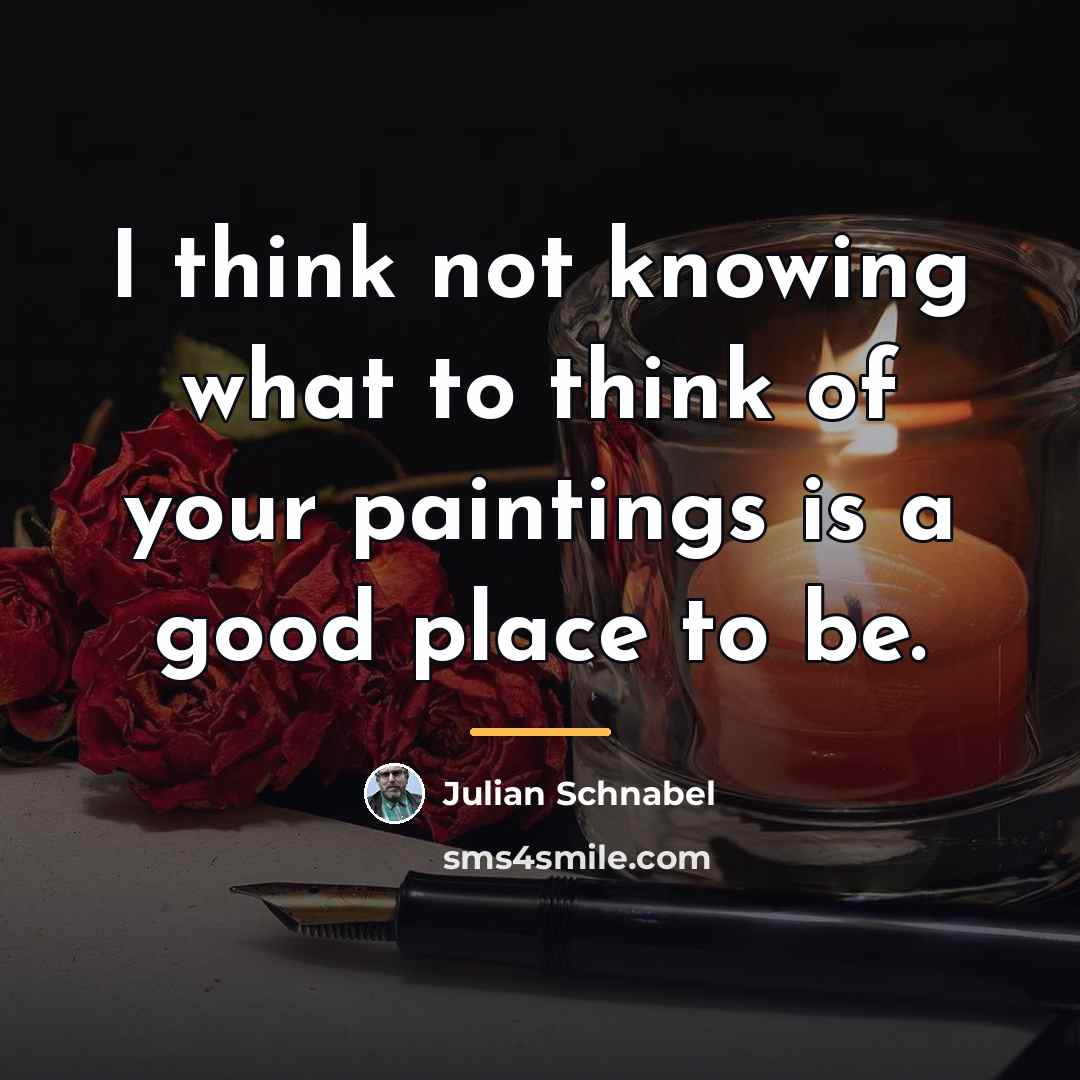 “I think not knowing what to think of your paintings…” quote by Julian Schnabel
