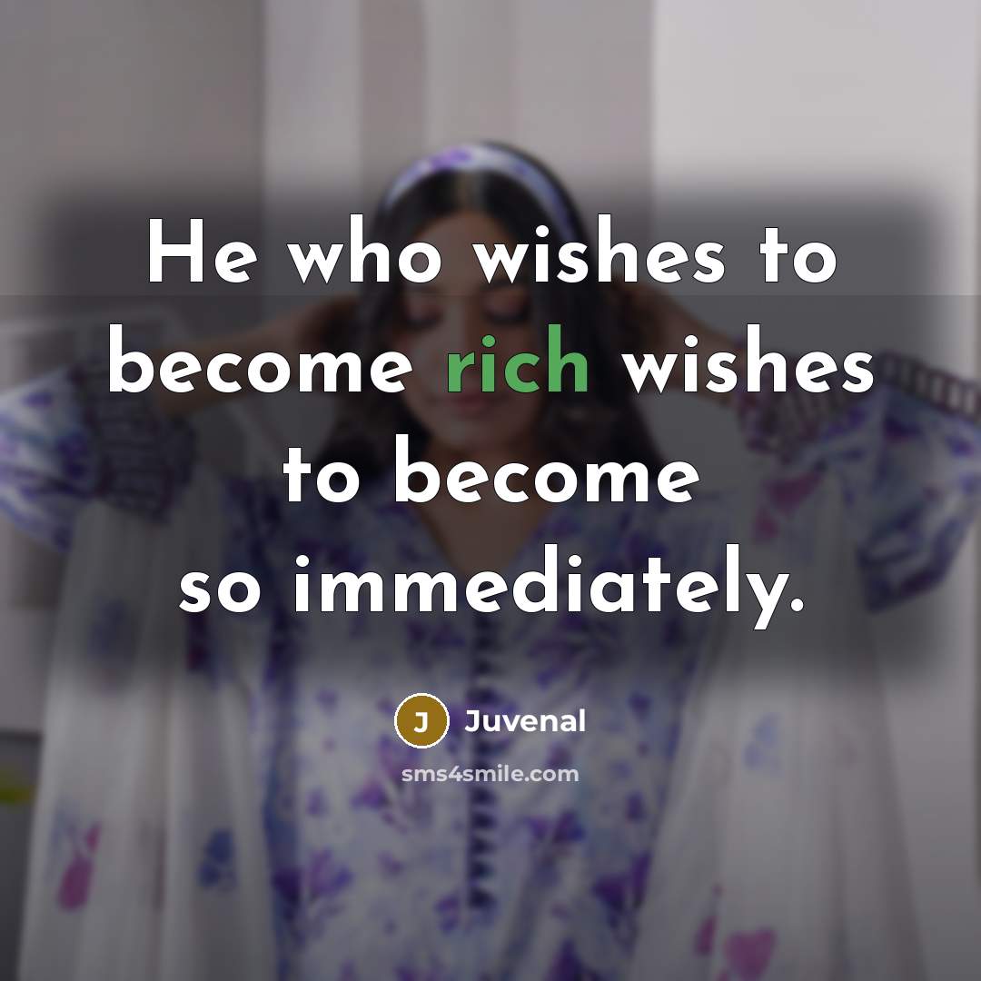 “He who wishes to become rich wishes to become so…” quote by Juvenal