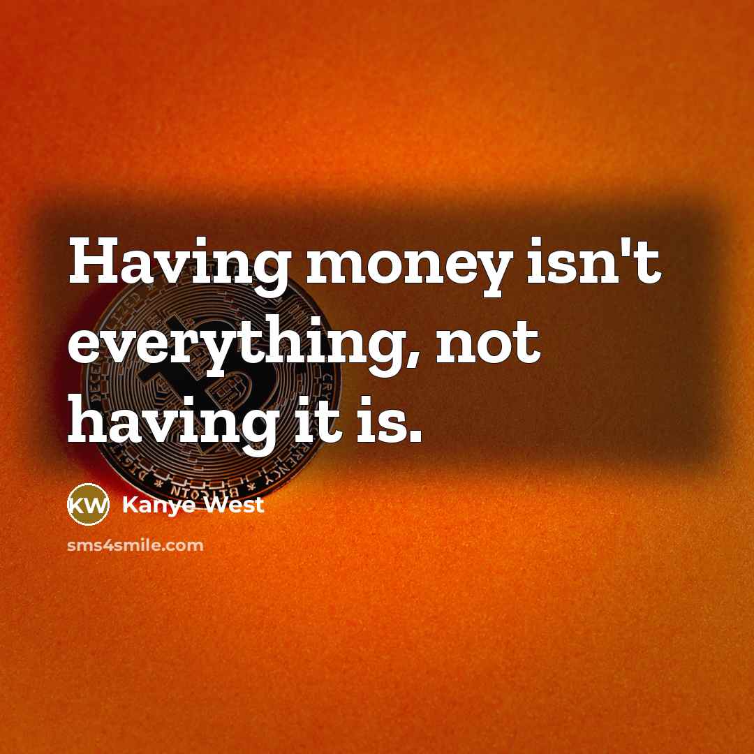 “Having money isn't everything, not having it is.” quote by Kanye West