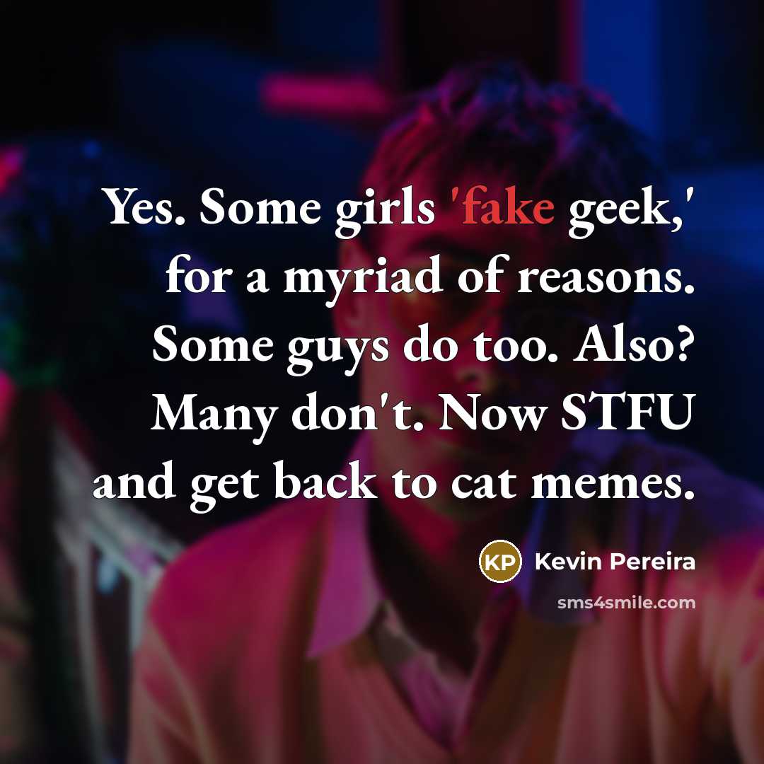 “Yes. Some girls 'fake geek,' for a myriad of reasons.…” quote by Kevin Pereira