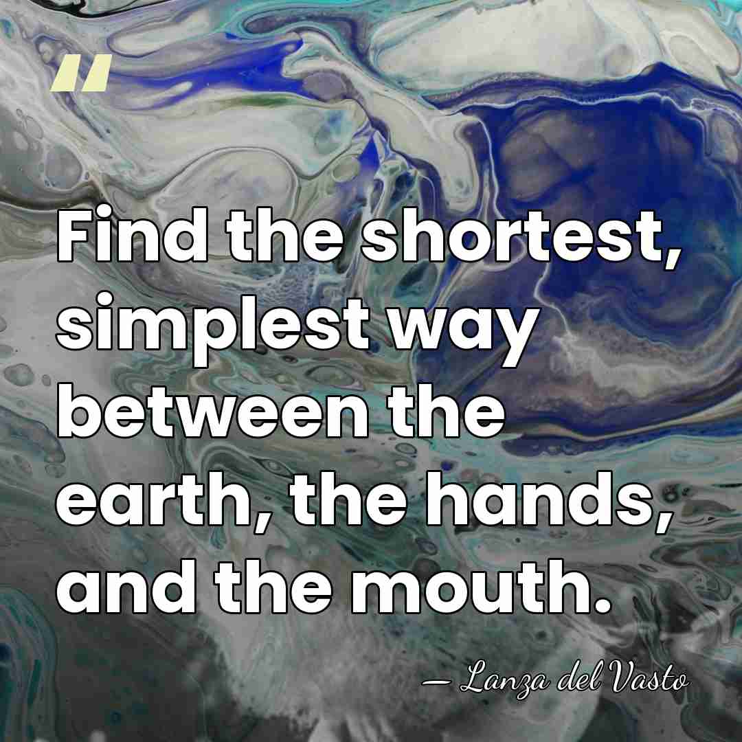 Find the shortest, simplest way between the earth, the hands, and the&hellip; - Lanza del Vasto