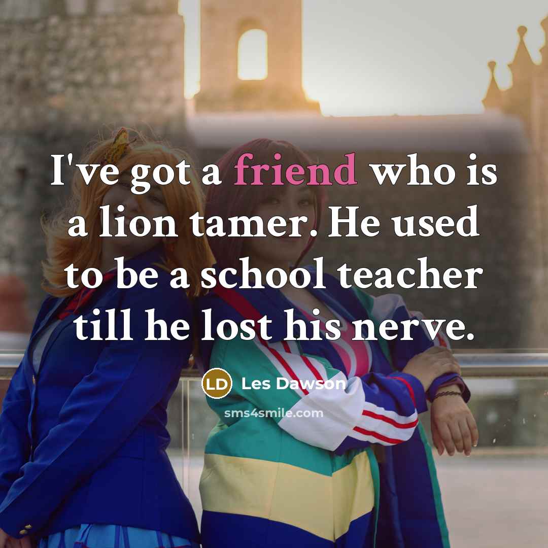 “I've got a friend who is a lion tamer. He…” quote by Les Dawson