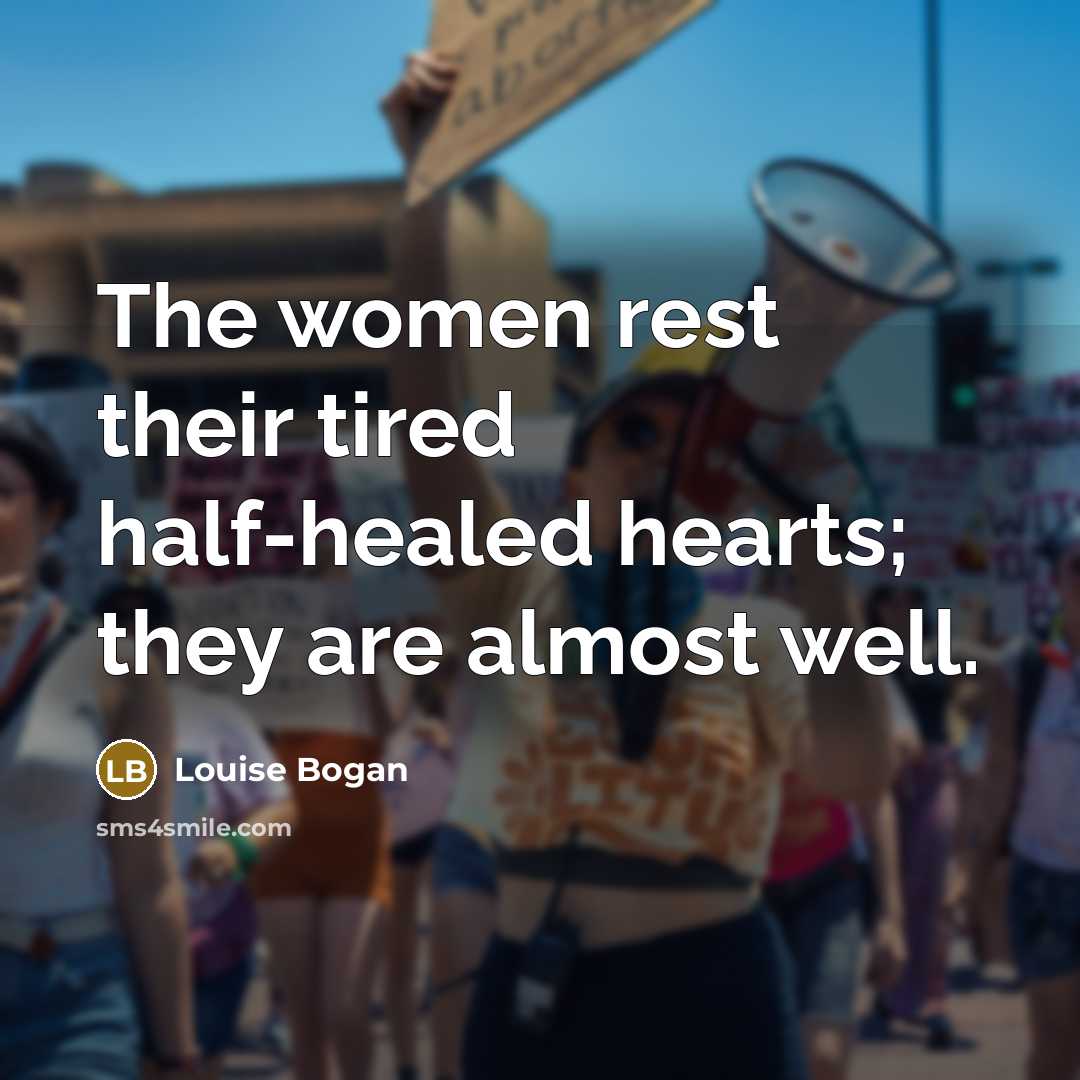 “The women rest their tired half-healed hearts; they are almost well.” quote by Louise Bogan