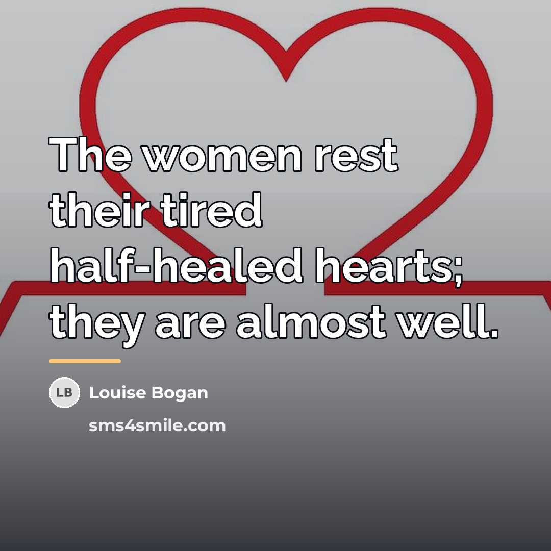“The women rest their tired half-healed hearts; they are almost…” quote by Louise Bogan