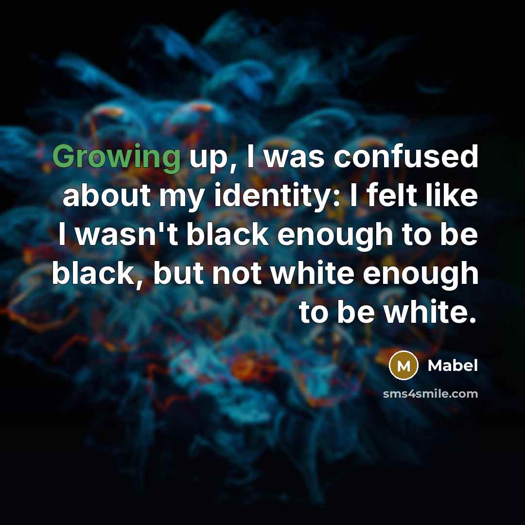 “Growing up, I was confused about my identity: I felt like I wasn't black enough to be black, but not white enough to be white.” quote by Mabel
