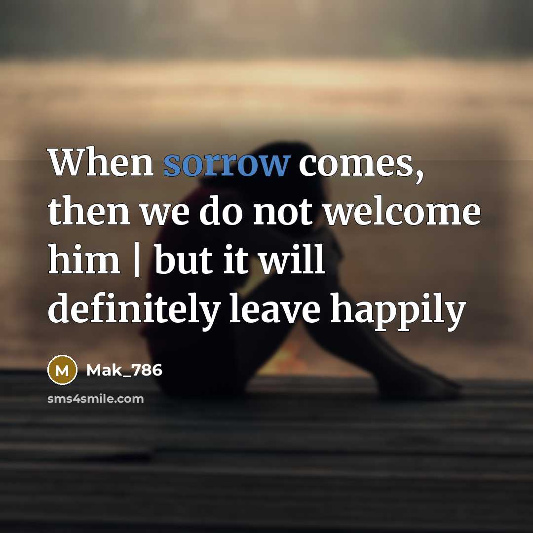 “When sorrow comes, then we do not welcome him |…” quote by Mak_786