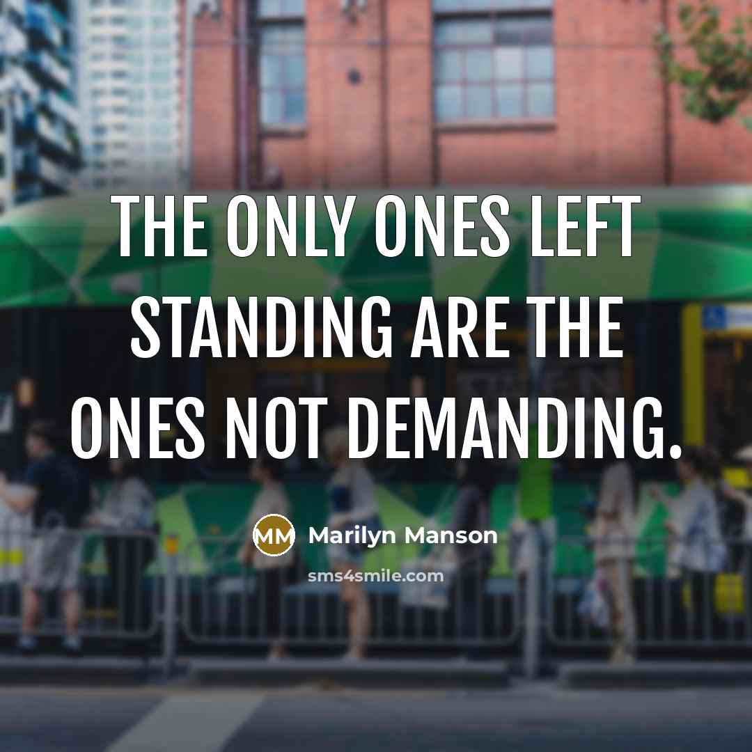 “The only ones left standing are the ones not demanding.…” quote by Marilyn Manson