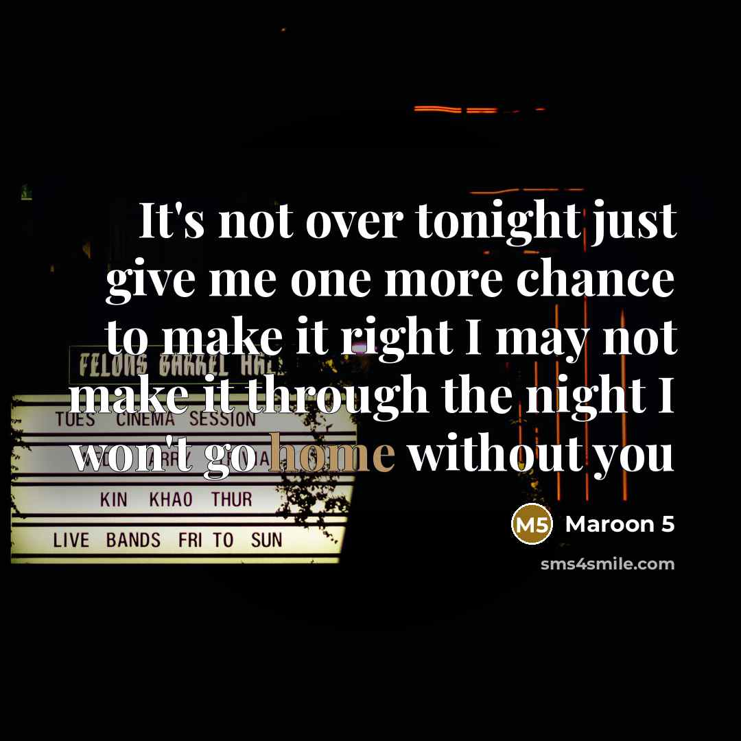“It's not over tonight just give me one more chance to make it right I may not make it through the night I won't go home without you” quote by Maroon 5