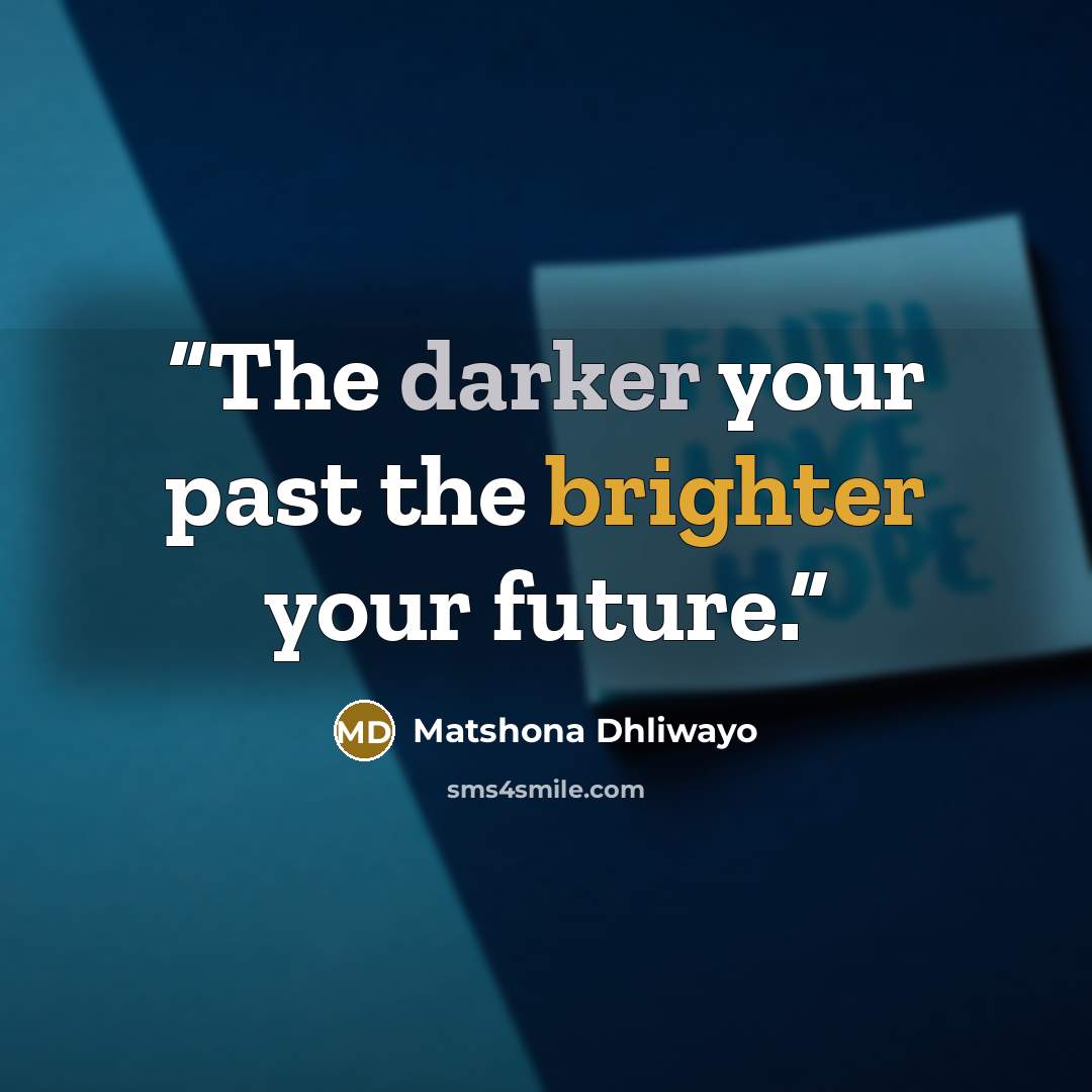 “The darker your past the brighter your future.” quote by Matshona Dhliwayo
