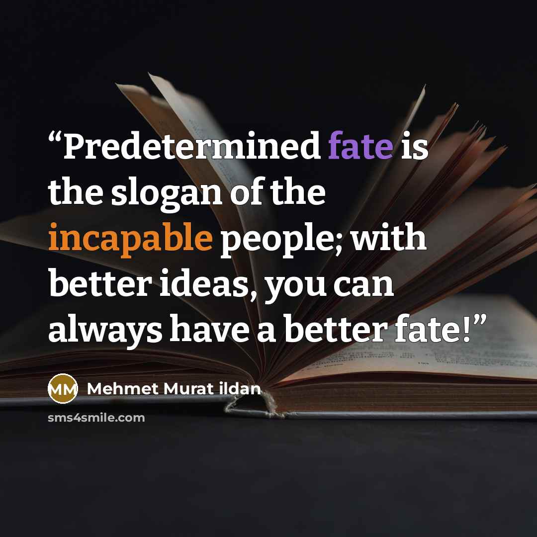 “Predetermined fate is the slogan of the incapable people; with better ideas, you can always have a better fate!” quote by Mehmet Murat ildan