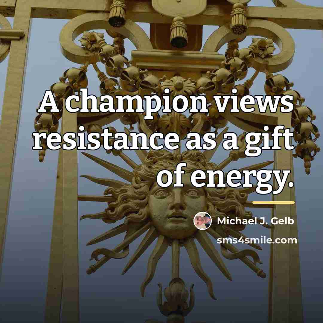 “A champion views resistance as a gift of energy.…” quote by Michael J. Gelb