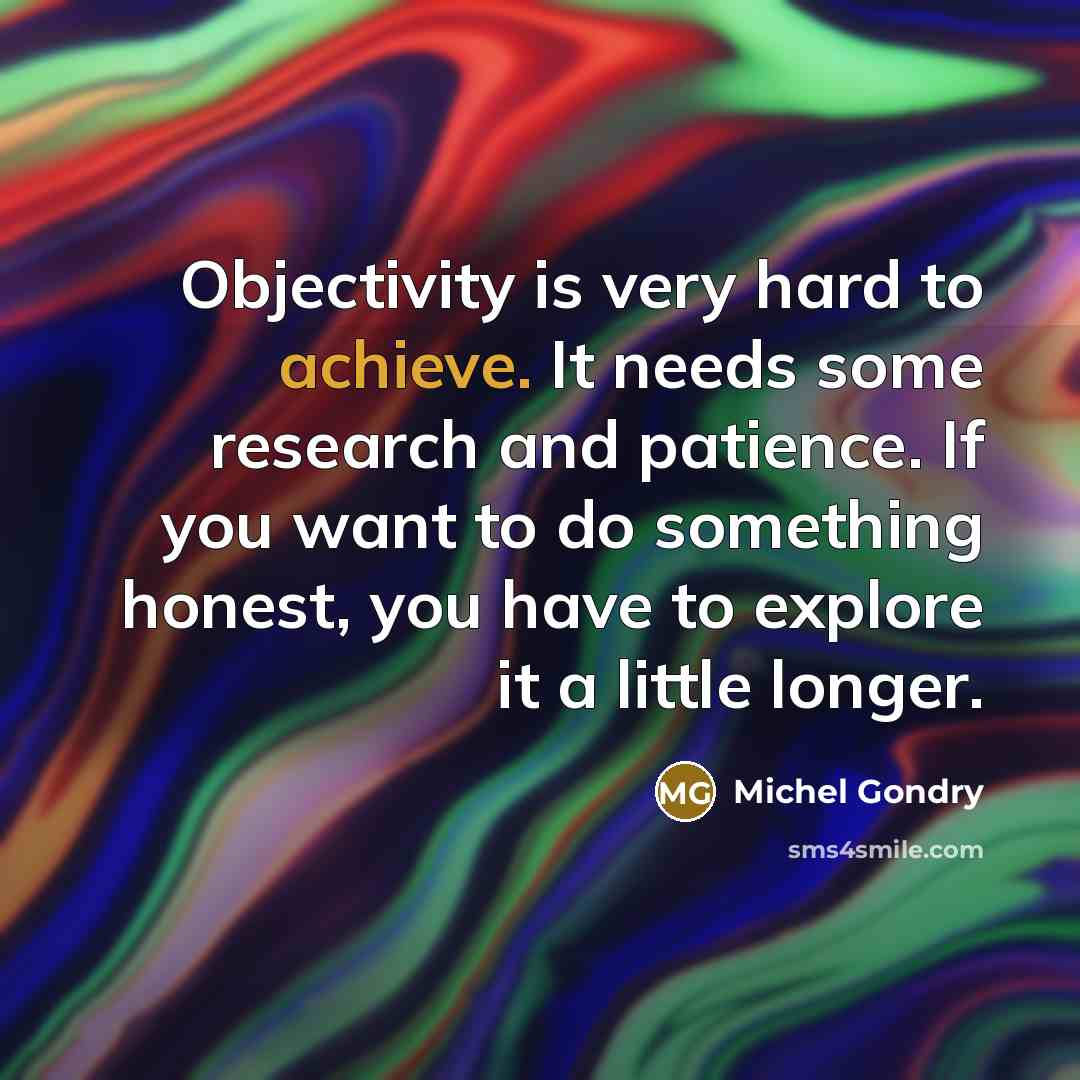 “Objectivity is very hard to achieve. It needs some research…” quote by Michel Gondry