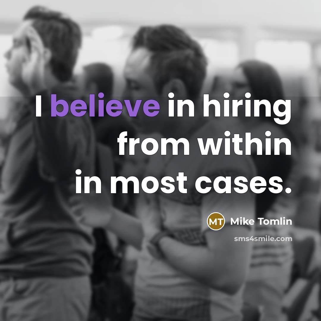 “I believe in hiring from within in most cases.…” quote by Mike Tomlin