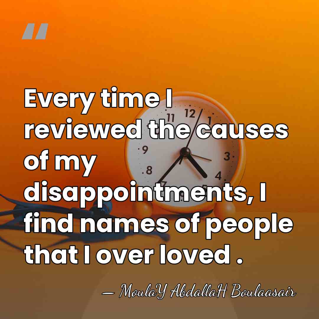 Every time I reviewed the causes of my disappointments, I find names&hellip; - MoulaY AbdallaH Boulaasair