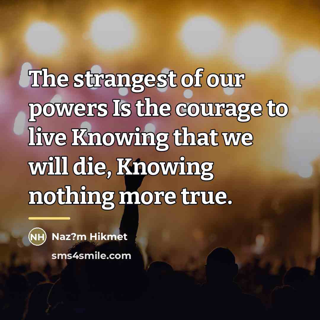 “The strangest of our powers Is the courage to live…” quote by Naz?m Hikmet