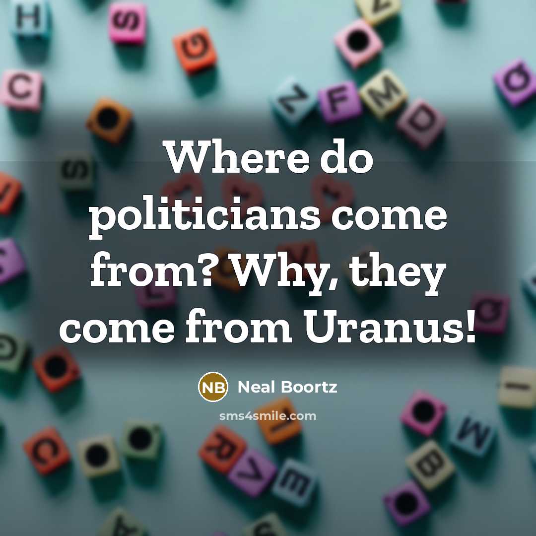 “Where do politicians come from? Why, they come from Uranus!…” quote by Neal Boortz