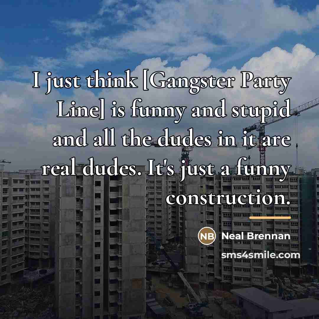 “I just think [Gangster Party Line] is funny and stupid…” quote by Neal Brennan