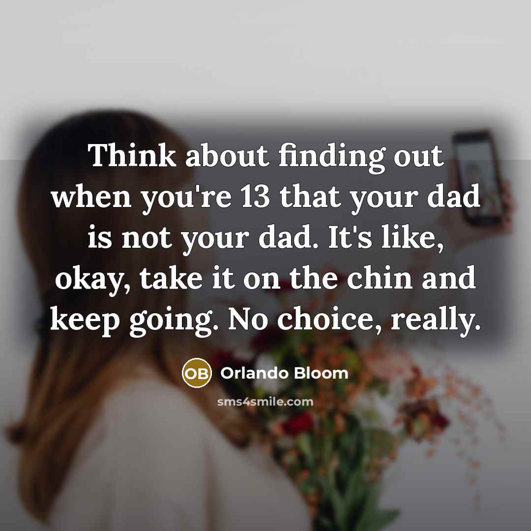 “Think about finding out when you're 13 that your dad…” quote by Orlando Bloom