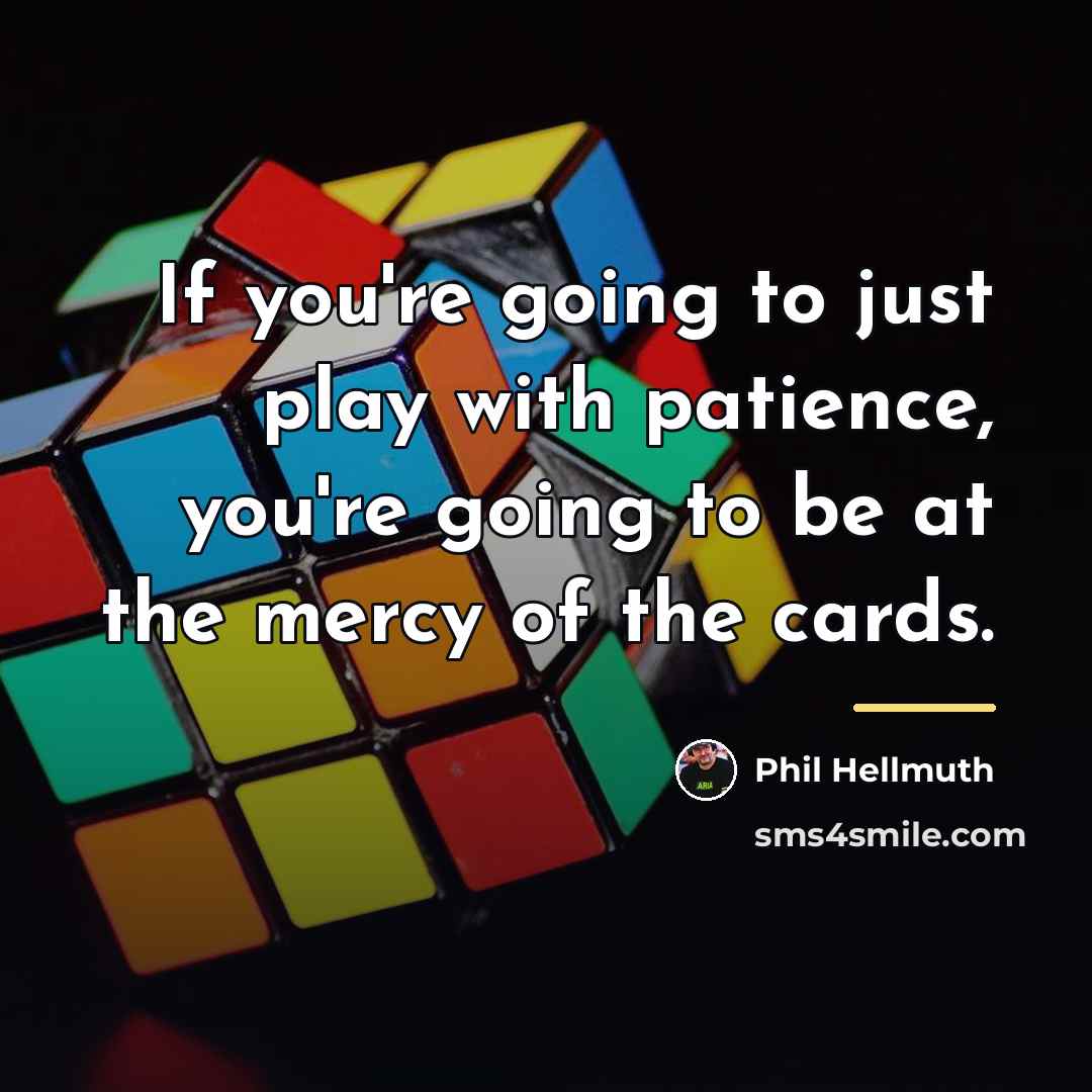 “If you're going to just play with patience, you're going…” quote by Phil Hellmuth