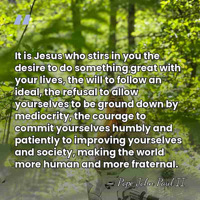 It is Jesus who stirs in you the desire to do something&hellip; - Pope John Paul II