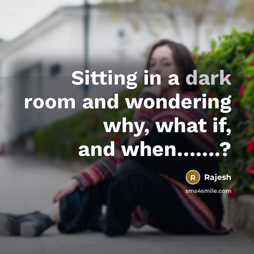 “Sitting in a dark room and wondering why, what if,…” quote by Rajesh
