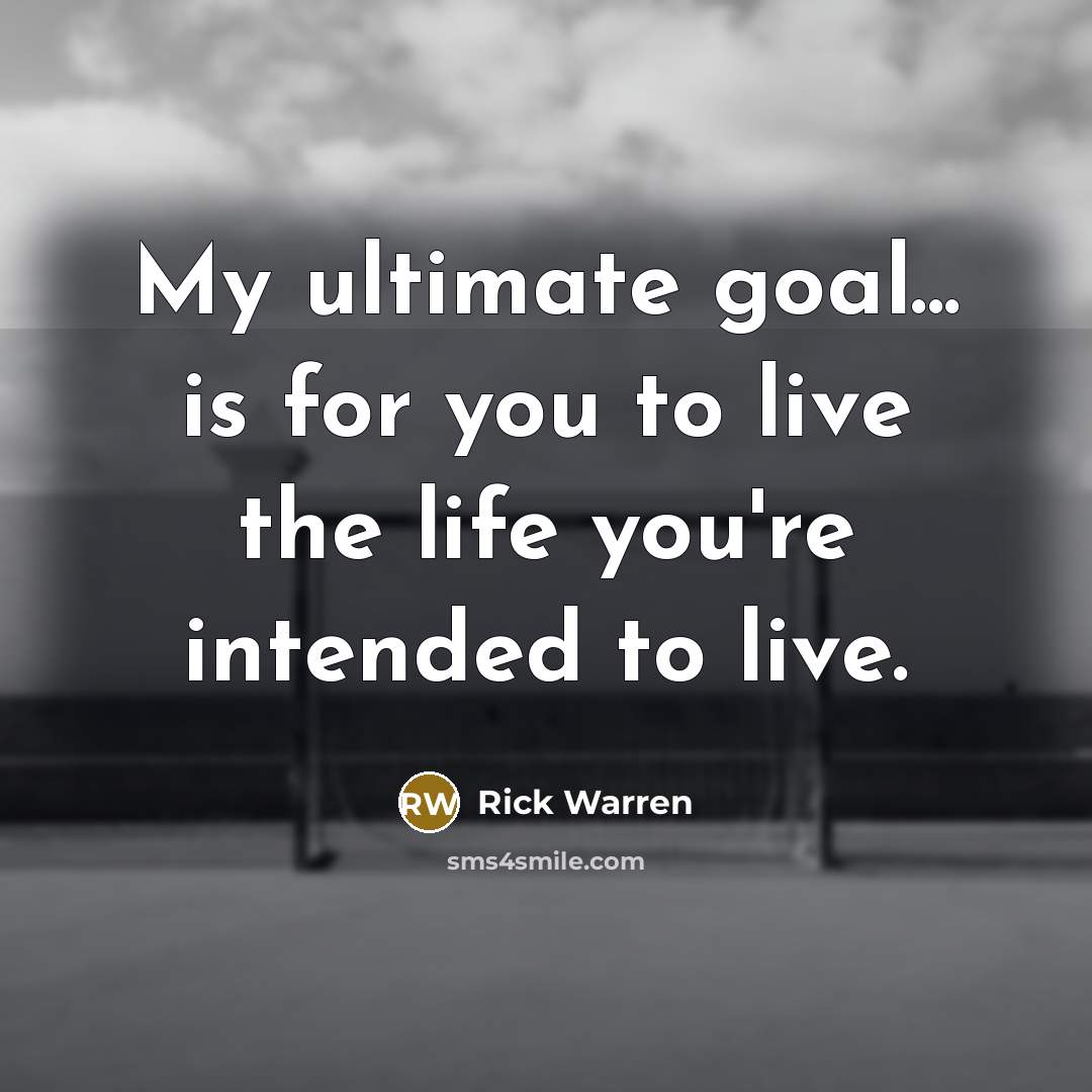 “My ultimate goal... is for you to live the life…” quote by Rick Warren