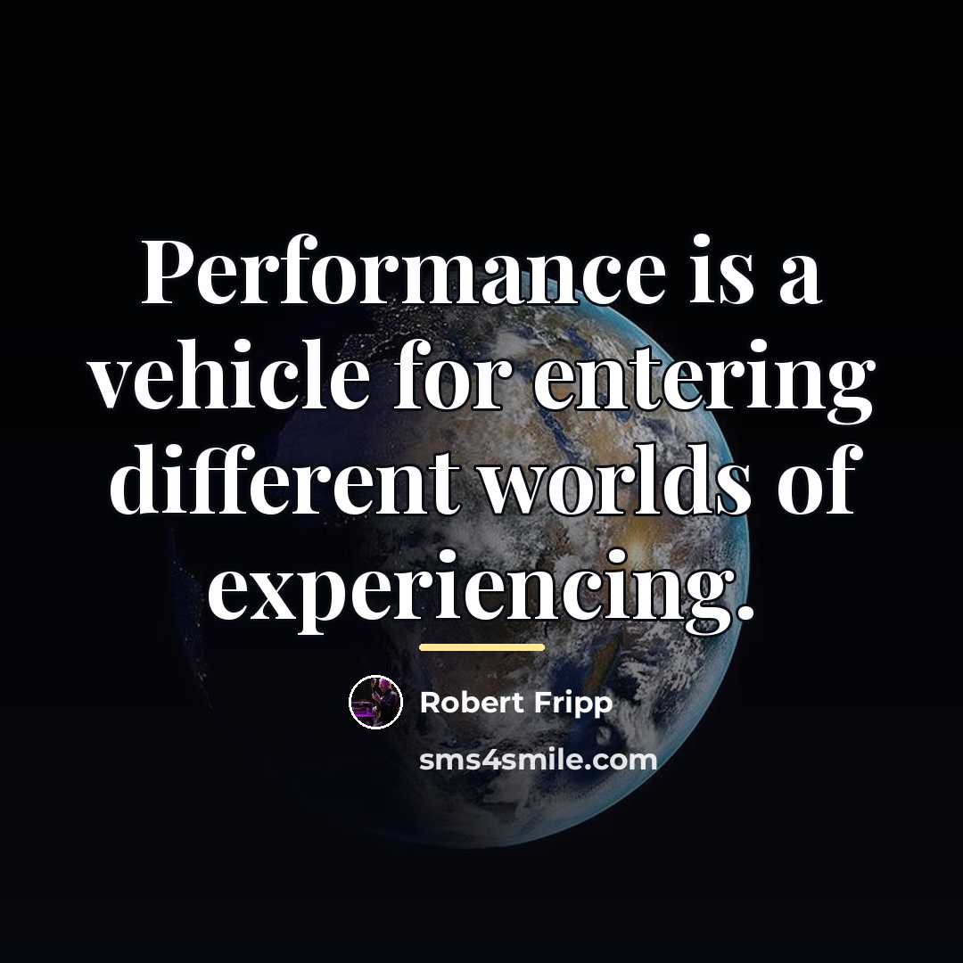 “Performance is a vehicle for entering different worlds of experiencing.…” quote by Robert Fripp