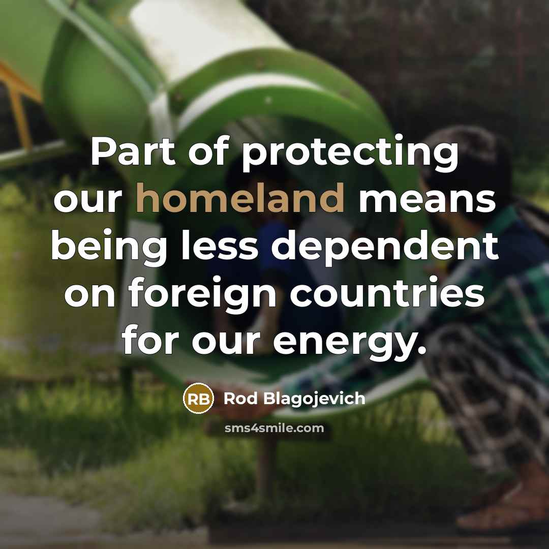“Part of protecting our homeland means being less dependent on…” quote by Rod Blagojevich