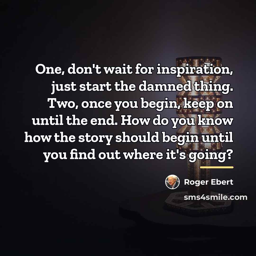 “One, don't wait for inspiration, just start the damned thing.…” quote by Roger Ebert