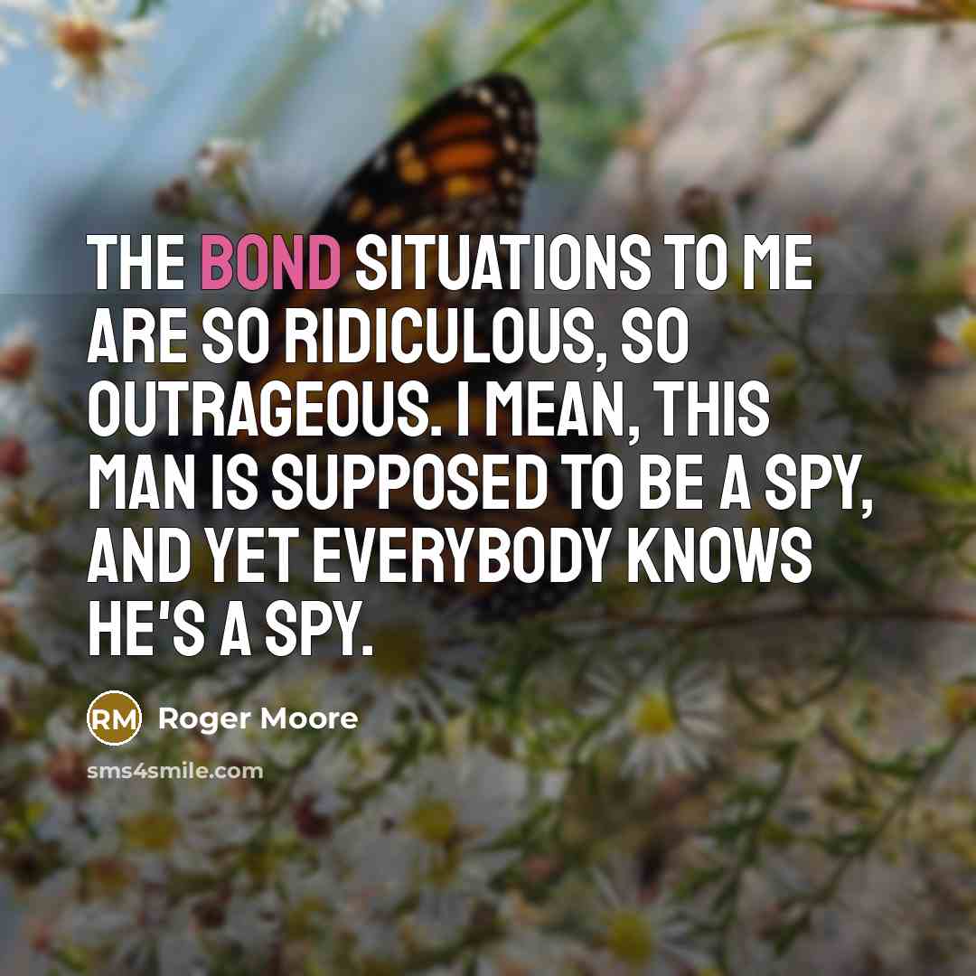 “The Bond situations to me are so ridiculous, so outrageous.…” quote by Roger Moore