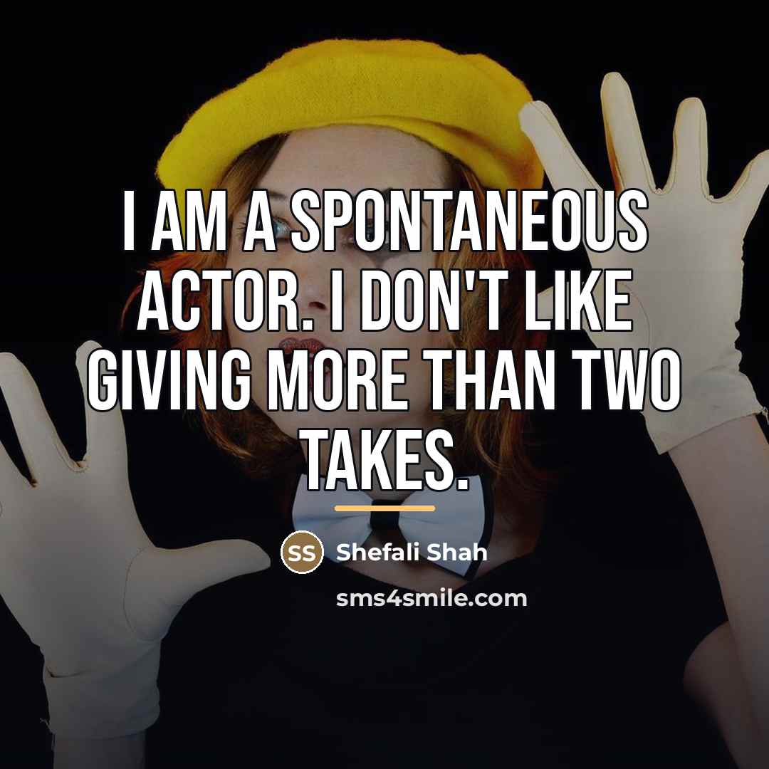 “I am a spontaneous actor. I don't like giving more…” quote by Shefali Shah