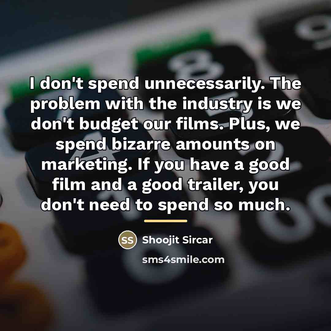 “I don't spend unnecessarily. The problem with the industry is…” quote by Shoojit Sircar