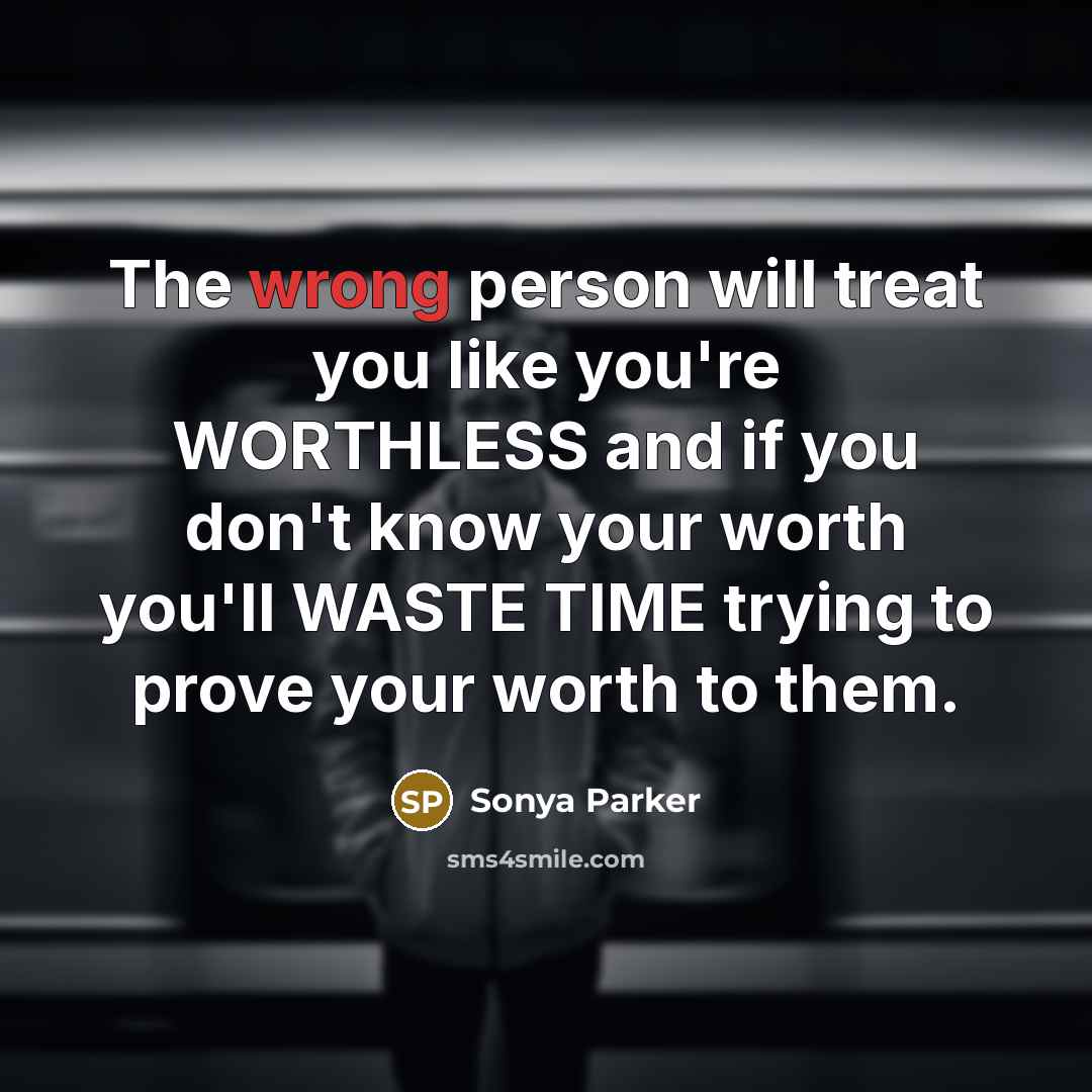 “The wrong person will treat you like you're WORTHLESS and…” quote by Sonya Parker
