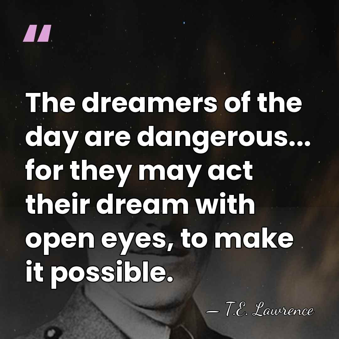 The dreamers of the day are dangerous... for they may act their&hellip; - T.E. Lawrence