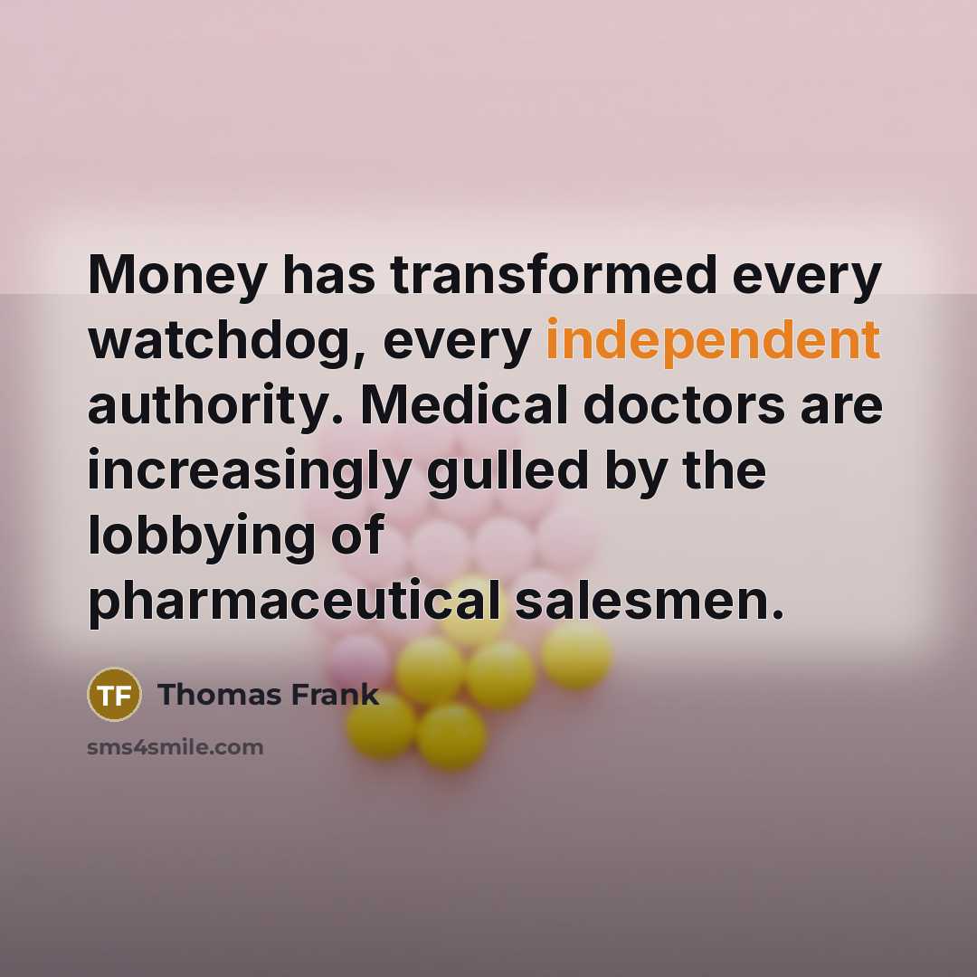 “Money has transformed every watchdog, every independent authority. Medical doctors…” quote by Thomas Frank