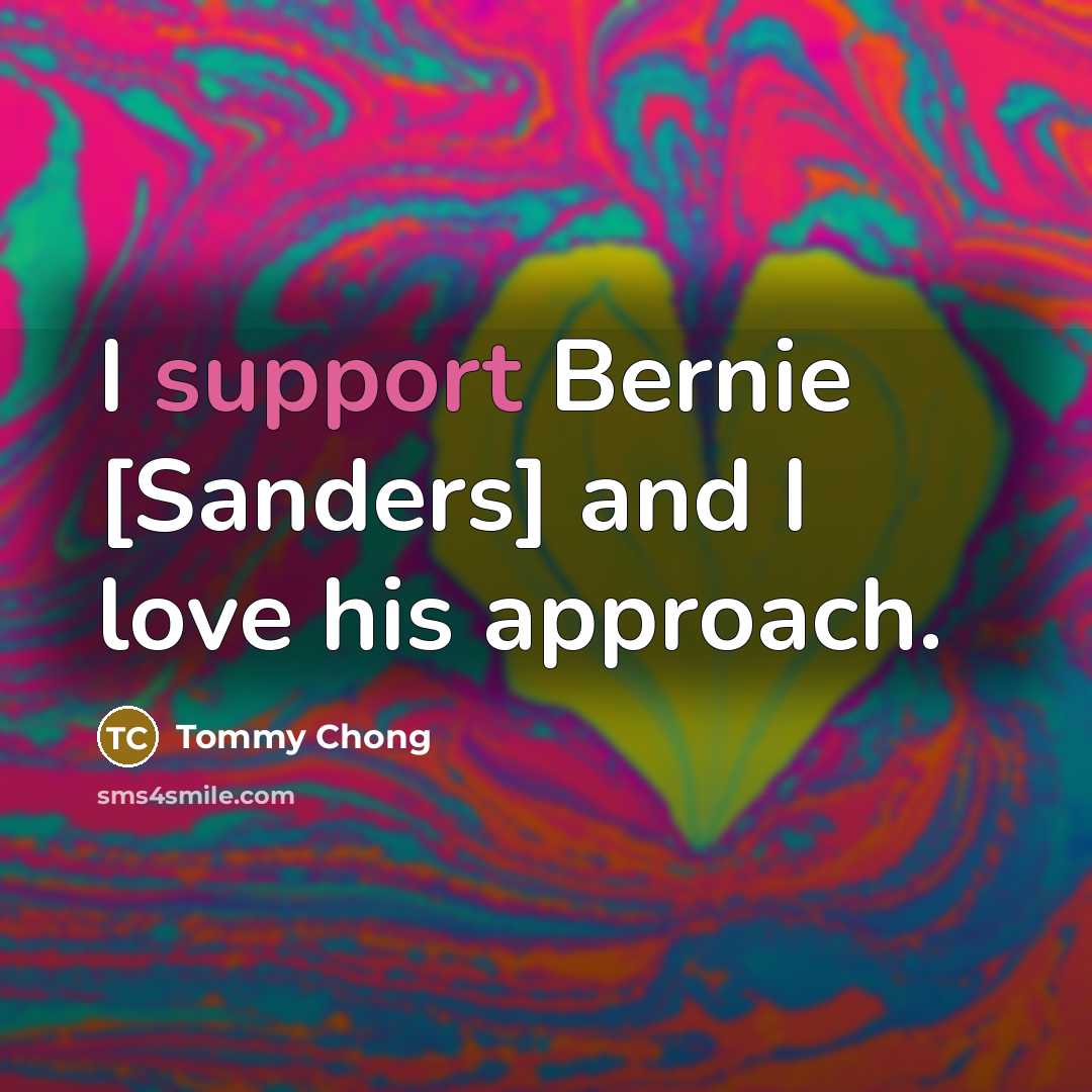“I support Bernie [Sanders] and I love his approach.…” quote by Tommy Chong