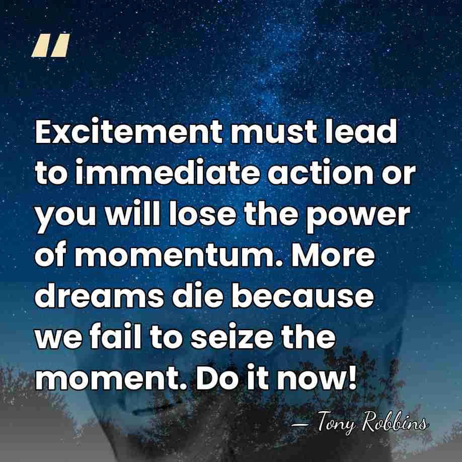 Excitement must lead to immediate action or you will lose the power&hellip; - Tony Robbins
