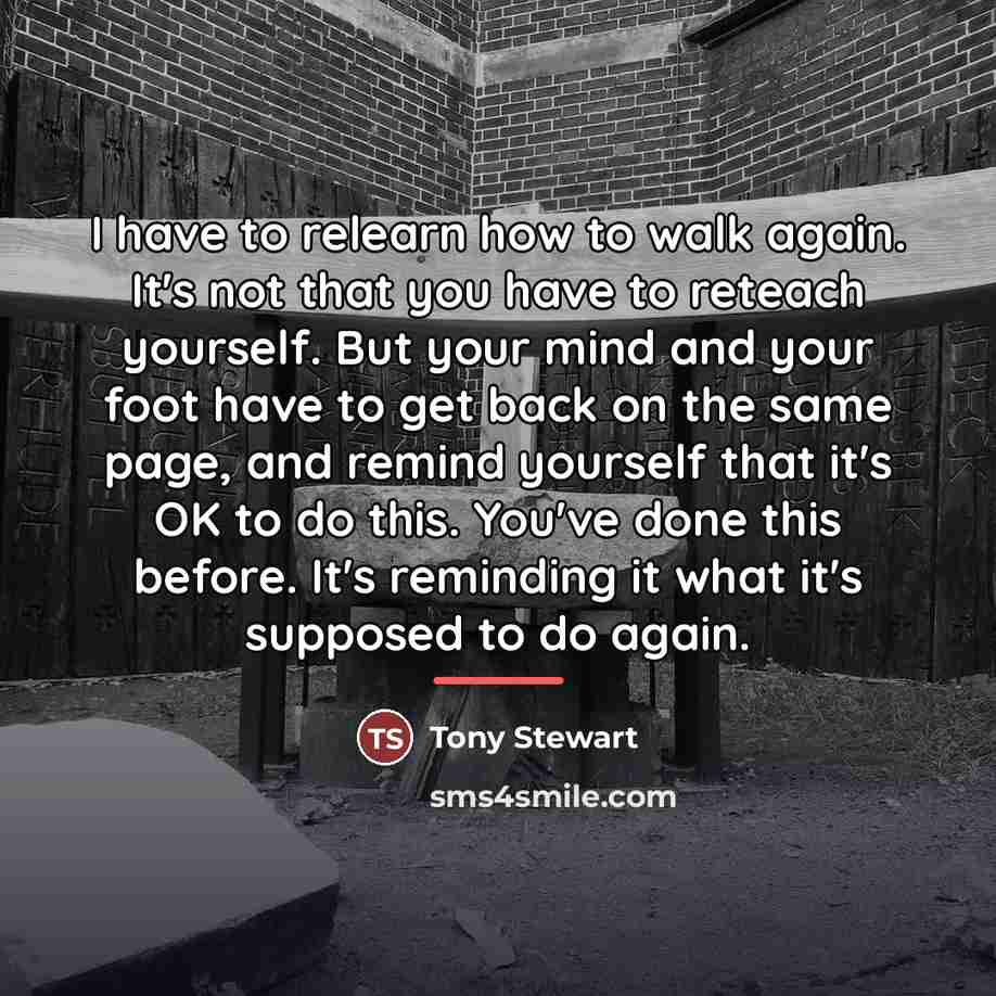 “I have to relearn how to walk again. It's not…” quote by Tony Stewart