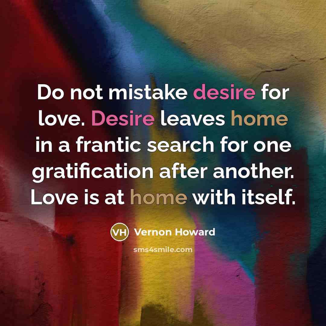 “Do not mistake desire for love. Desire leaves home in…” quote by Vernon Howard