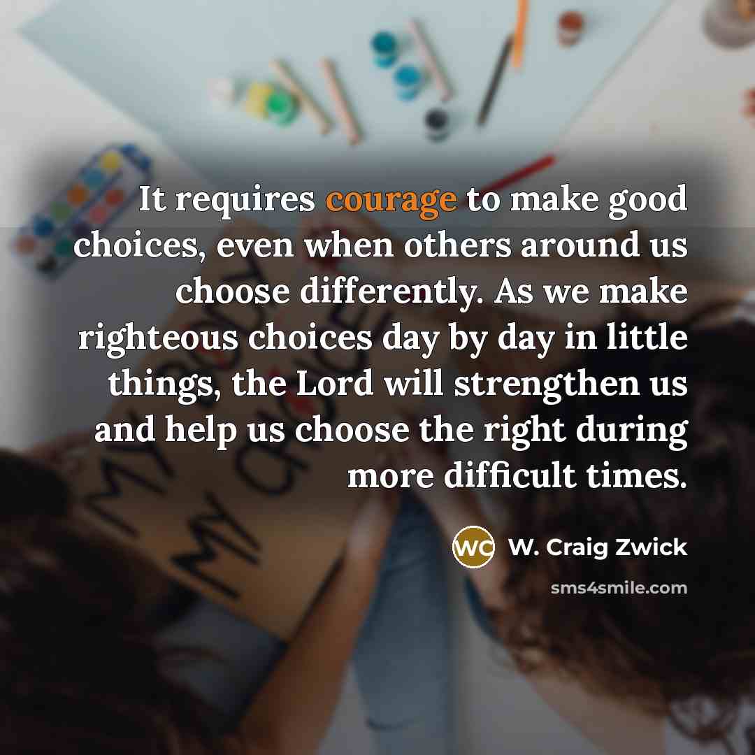 “It requires courage to make good choices, even when others…” quote by W. Craig Zwick
