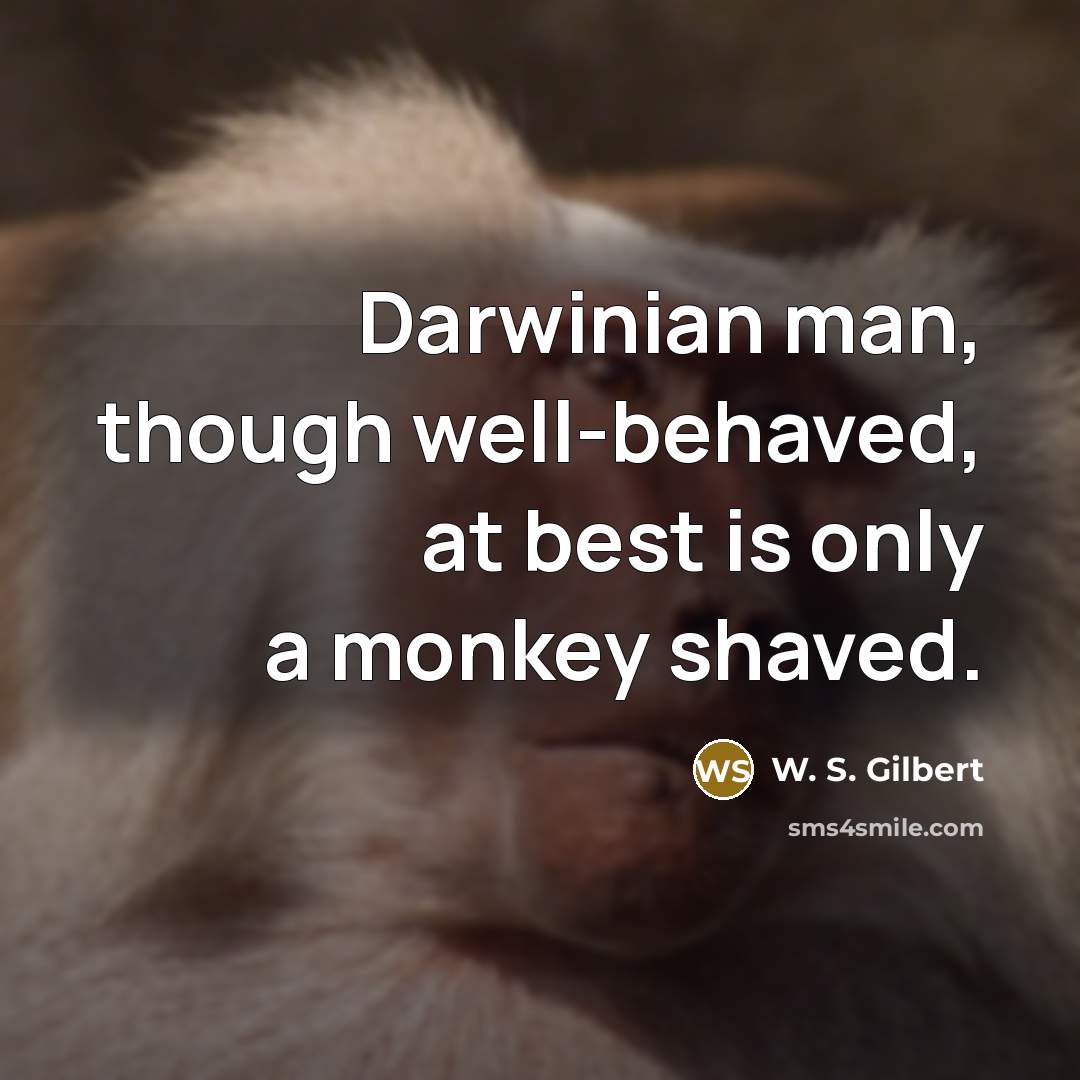 “Darwinian man, though well-behaved, at best is only a monkey shaved.” quote by W. S. Gilbert