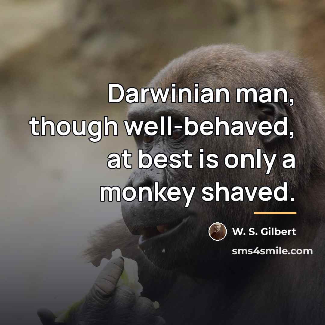 “Darwinian man, though well-behaved, at best is only a monkey…” quote by W. S. Gilbert