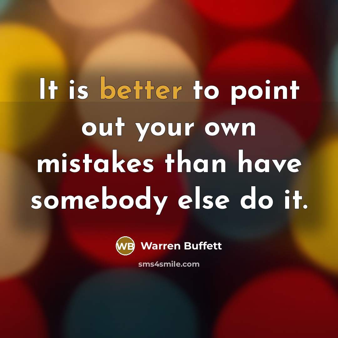 “It is better to point out your own mistakes than have somebody else do it.” quote by Warren Buffett
