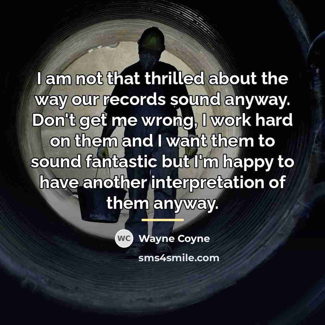 “I am not that thrilled about the way our records…” quote by Wayne Coyne