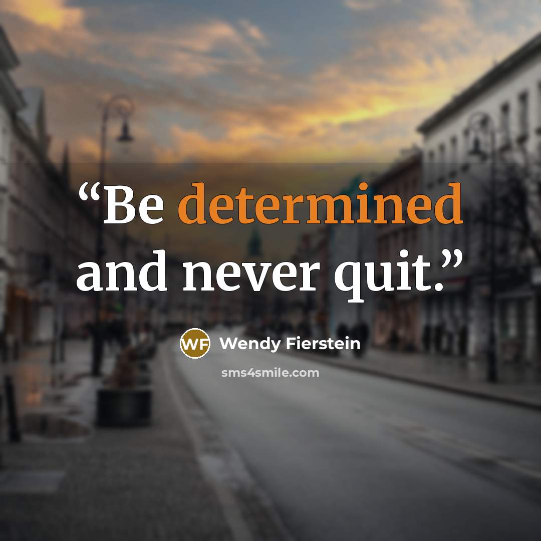 “Be determined and never quit.” quote by Wendy Fierstein
