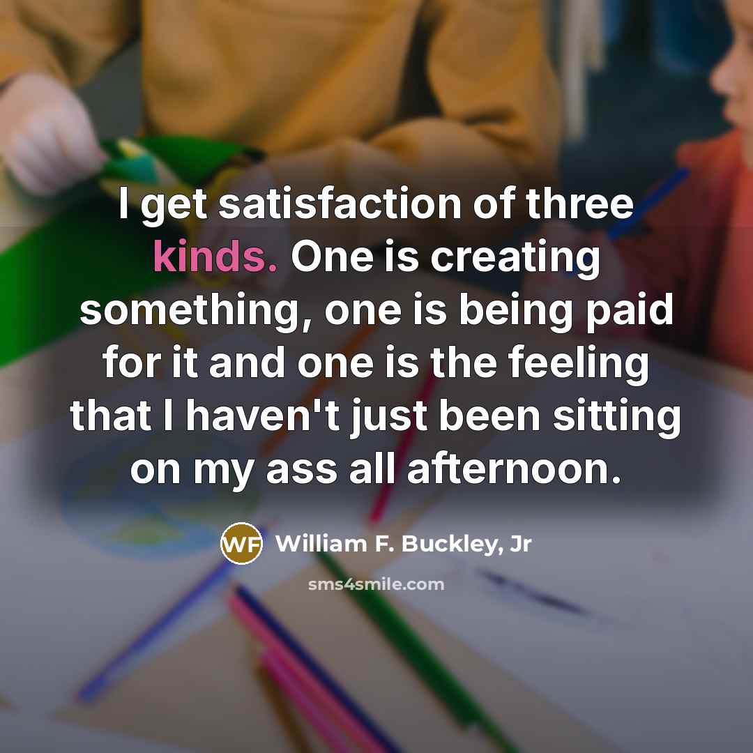 “I get satisfaction of three kinds. One is creating something,…” quote by William F. Buckley, Jr