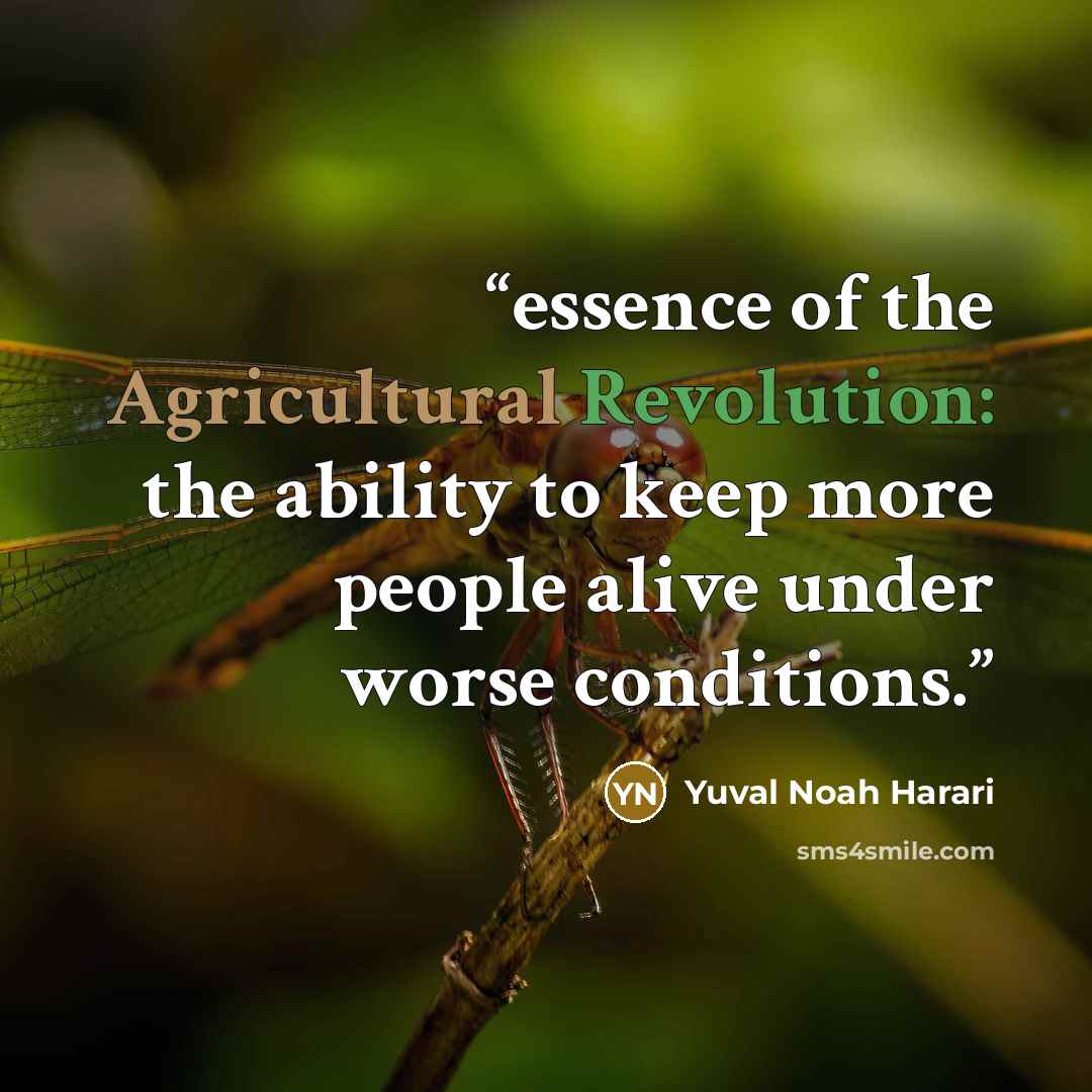 “essence of the Agricultural Revolution: the ability to keep more people alive under worse conditions.” quote by Yuval Noah Harari