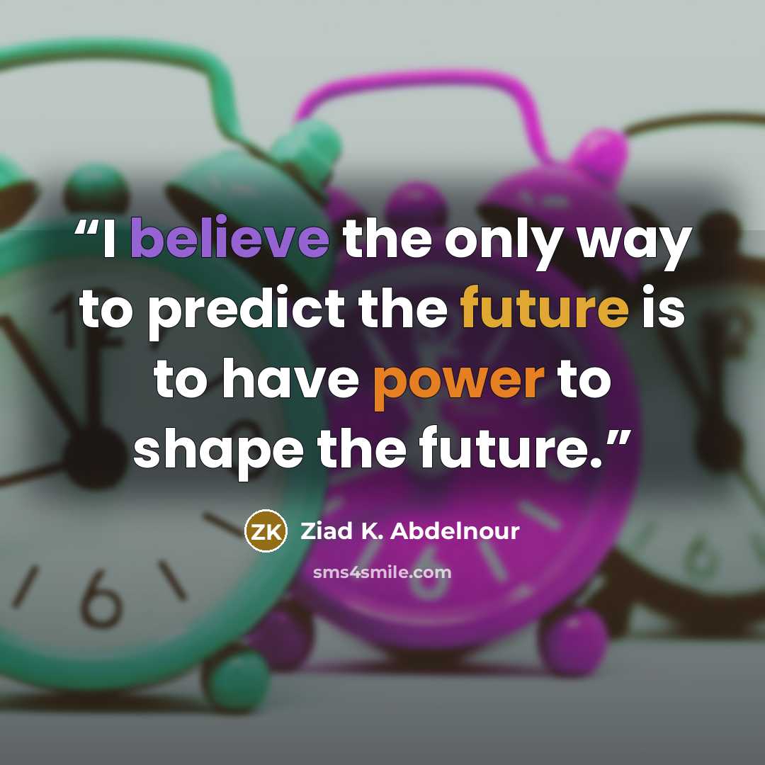 “I believe the only way to predict the future is to have power to shape the future.” quote by Ziad K. Abdelnour