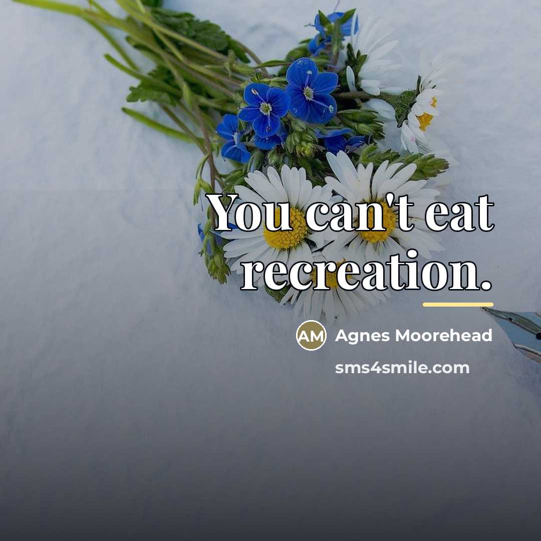 “You can't eat recreation.…” quote by Agnes Moorehead